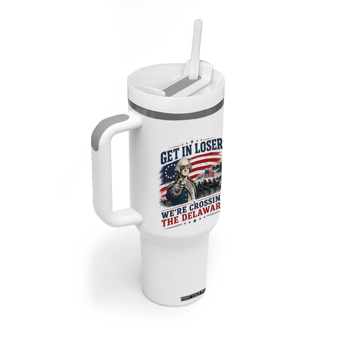 Get In Loser We're Crossing The Delaware Uncle Sam Style Tumbler With Handle Funny George Washington Pointing Vintage American Flag Patriotic TS02 Print Your Wear