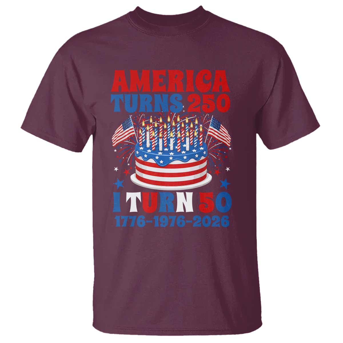 America Turns 250 I Turn 50 Funny 1976 Birthday T Shirt American Flag Cake 1776 to 2026 Semiquincentennial TS02 Maroon Print Your Wear