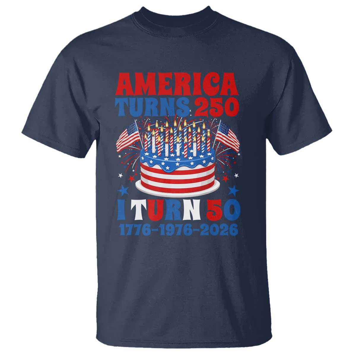 America Turns 250 I Turn 50 Funny 1976 Birthday T Shirt American Flag Cake 1776 to 2026 Semiquincentennial TS02 Navy Print Your Wear
