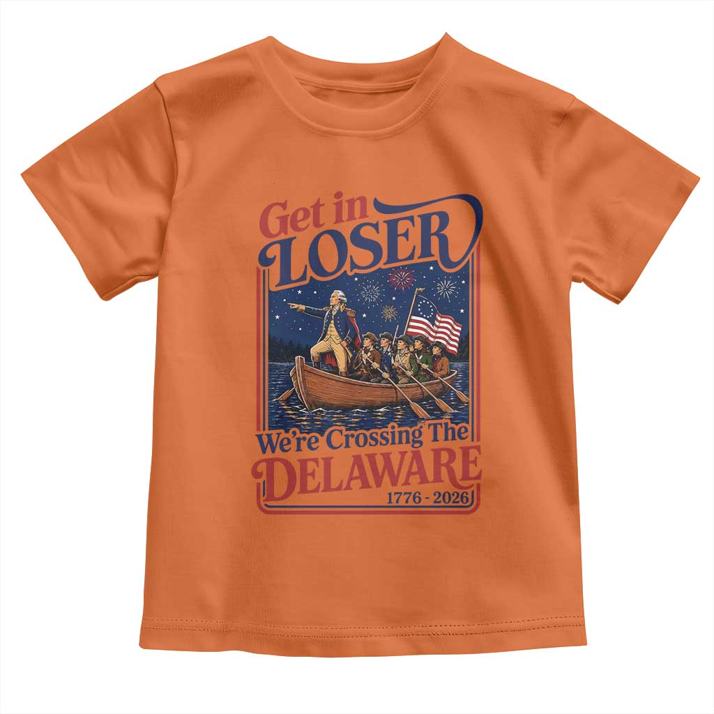 Get In Loser We're Crossing The Delaware 1776 to 2026 Retro Toddler T Shirt Funny George Washington Patriotic Fireworks Semiquincentennial