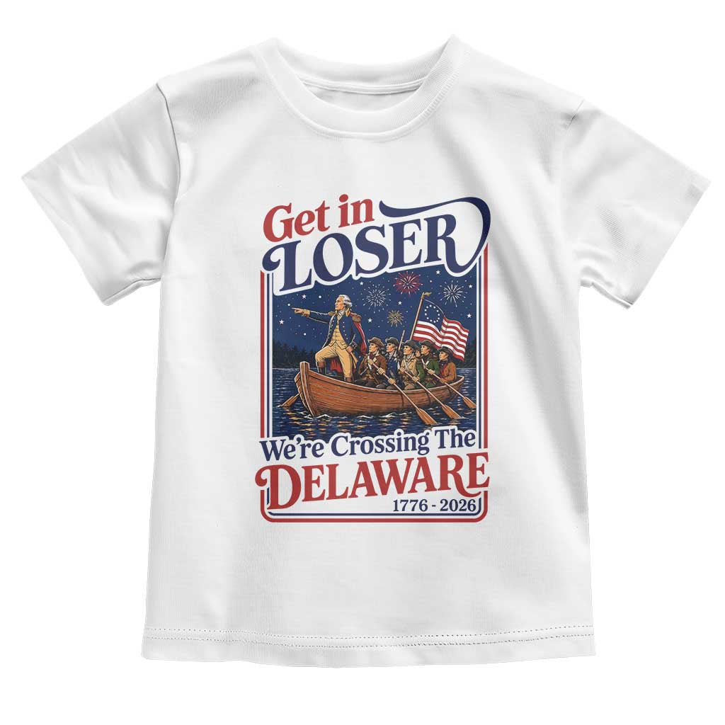 Get In Loser We're Crossing The Delaware 1776 to 2026 Retro Toddler T Shirt Funny George Washington Patriotic Fireworks Semiquincentennial