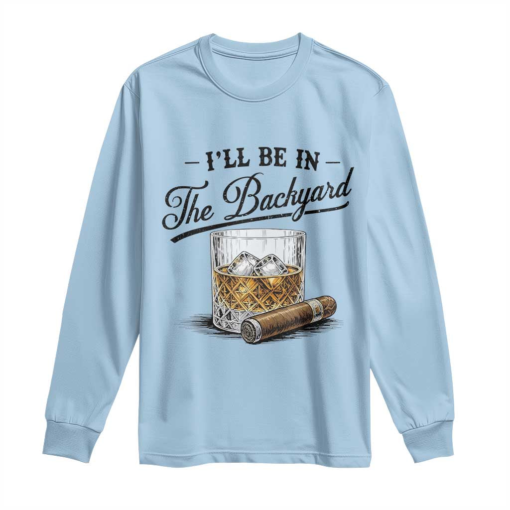 Whiskey Glass and Cigar I Will Be In The Backyard Long Sleeve Shirt Vintage Bourbon Lover Relaxing Fathers Day Gift for Men