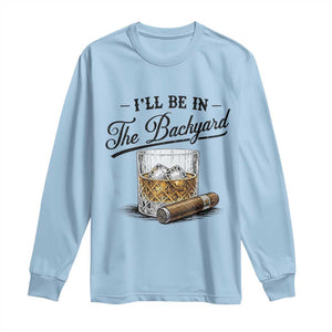 Whiskey Glass and Cigar I Will Be In The Backyard Long Sleeve Shirt Vintage Bourbon Lover Relaxing Fathers Day Gift for Men