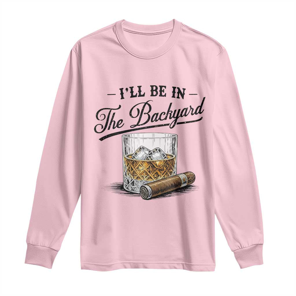 Whiskey Glass and Cigar I Will Be In The Backyard Long Sleeve Shirt Vintage Bourbon Lover Relaxing Fathers Day Gift for Men