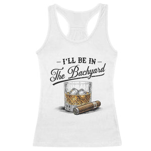 Whiskey Glass and Cigar I Will Be In The Backyard Racerback Tank Top Vintage Bourbon Lover Relaxing Fathers Day Gift for Men