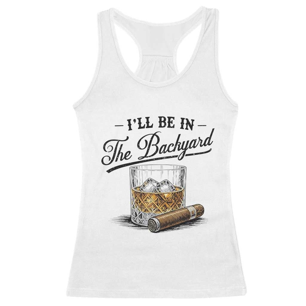 Whiskey Glass and Cigar I Will Be In The Backyard Racerback Tank Top Vintage Bourbon Lover Relaxing Fathers Day Gift for Men TS02 White Print Your Wear