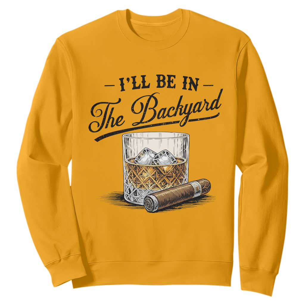 Whiskey Glass and Cigar I Will Be In The Backyard Sweatshirt Vintage Bourbon Lover Relaxing Fathers Day Gift for Men