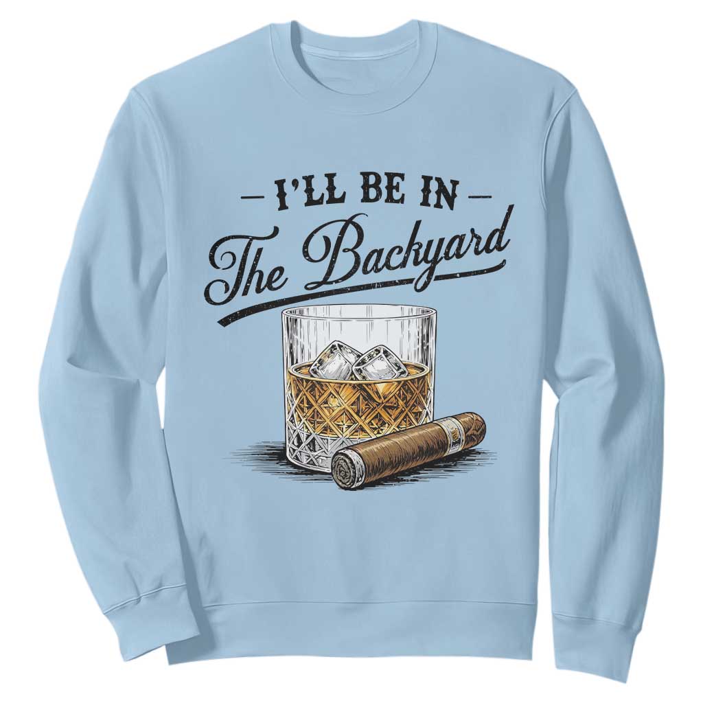 Whiskey Glass and Cigar I Will Be In The Backyard Sweatshirt Vintage Bourbon Lover Relaxing Fathers Day Gift for Men