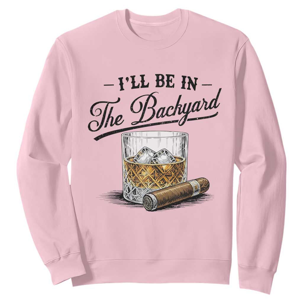 Whiskey Glass and Cigar I Will Be In The Backyard Sweatshirt Vintage Bourbon Lover Relaxing Fathers Day Gift for Men
