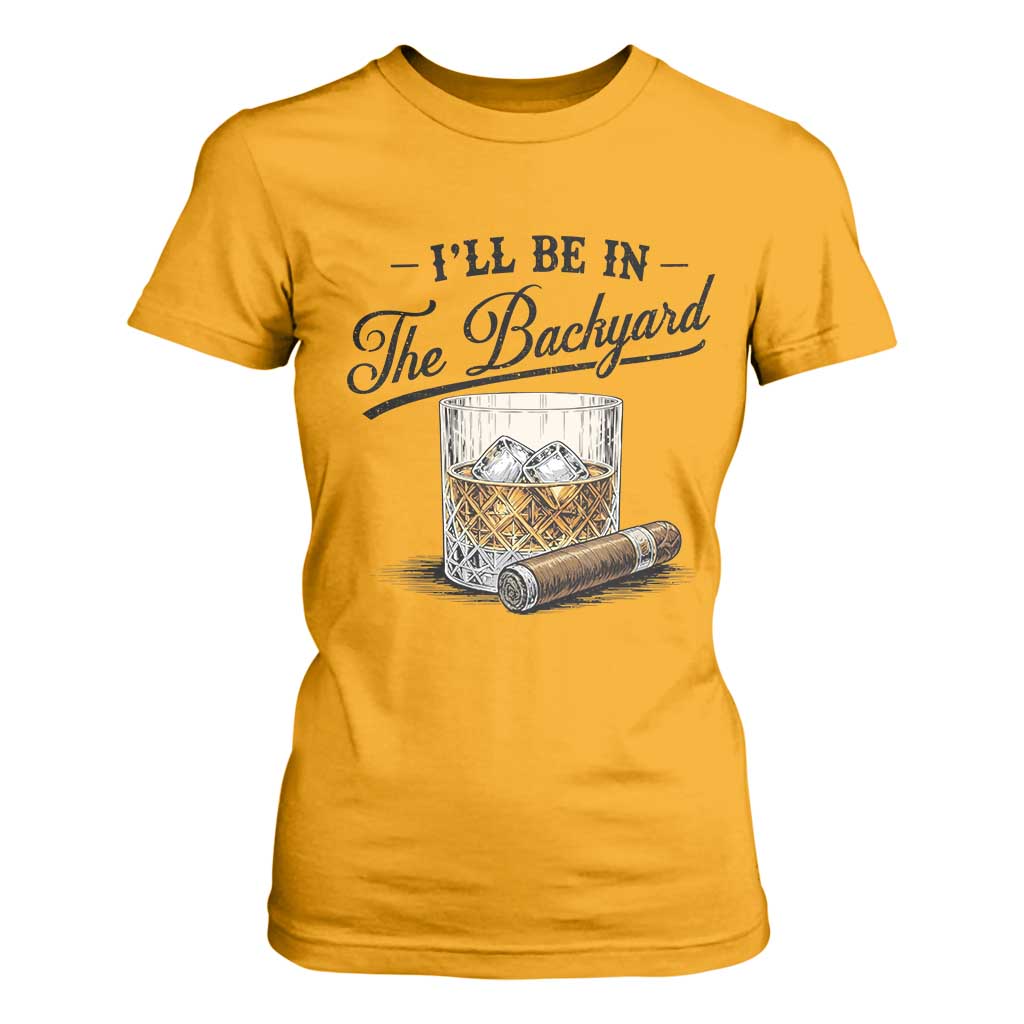 Whiskey Glass and Cigar I Will Be In The Backyard T Shirt For Women Vintage Bourbon Lover Relaxing Fathers Day Gift for Men