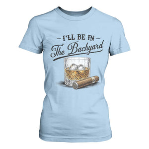 Whiskey Glass and Cigar I Will Be In The Backyard T Shirt For Women Vintage Bourbon Lover Relaxing Fathers Day Gift for Men
