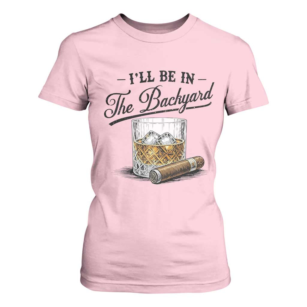 Whiskey Glass and Cigar I Will Be In The Backyard T Shirt For Women Vintage Bourbon Lover Relaxing Fathers Day Gift for Men