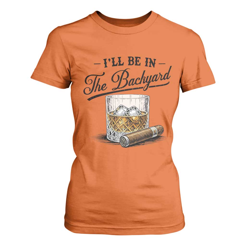 Whiskey Glass and Cigar I Will Be In The Backyard T Shirt For Women Vintage Bourbon Lover Relaxing Fathers Day Gift for Men