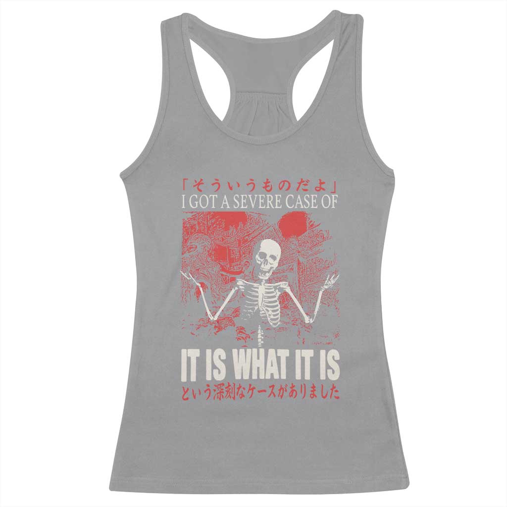 Dark Japanese Aesthetic Skeleton Meme Graphic Racerback Tank Top I Got a Severe Case of It Is What It Is TS02 Sport Gray Print Your Wear