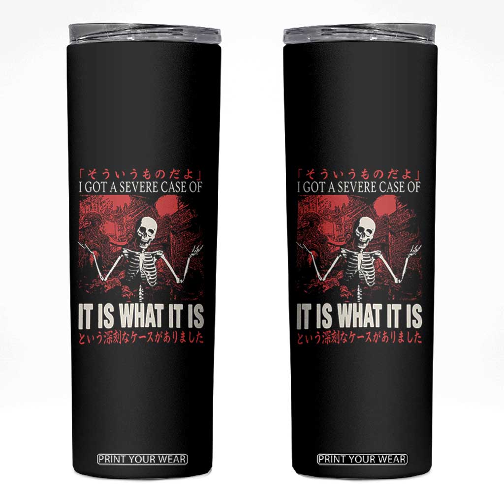 Dark Japanese Aesthetic Skeleton Meme Graphic Skinny Tumbler I Got a Severe Case of It Is What It Is TS02 Black Print Your Wear