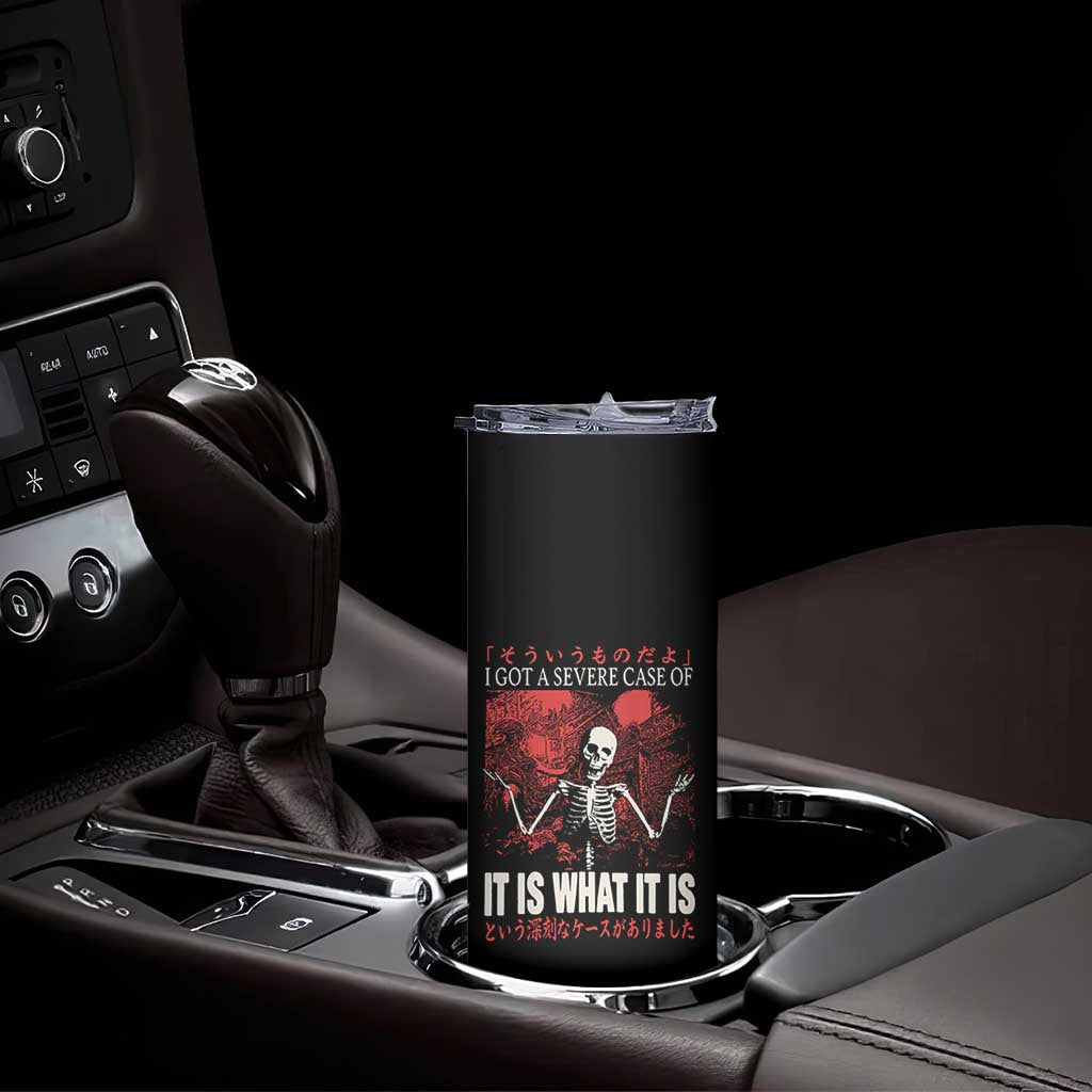 Dark Japanese Aesthetic Skeleton Meme Graphic Skinny Tumbler I Got a Severe Case of It Is What It Is TS02 Print Your Wear