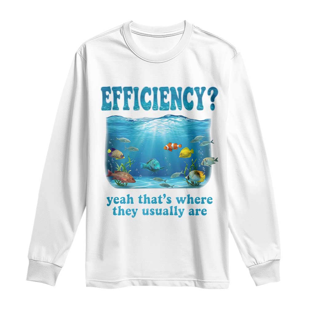 Efficiency Is Fish In Sea Funny Fish Pun Dad Joke Long Sleeve Shirt Yeah Thats Where They Usually Are Marine Life Ocean Humor TS02 White Print Your Wear