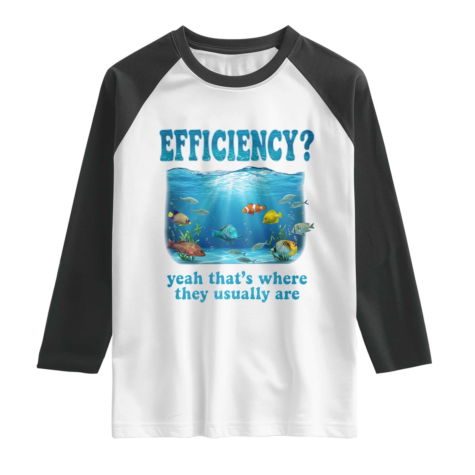 Efficiency Is Fish In Sea Funny Fish Pun Dad Joke Raglan Shirt Yeah Thats Where They Usually Are Marine Life Ocean Humor TS02 White Black Print Your Wear