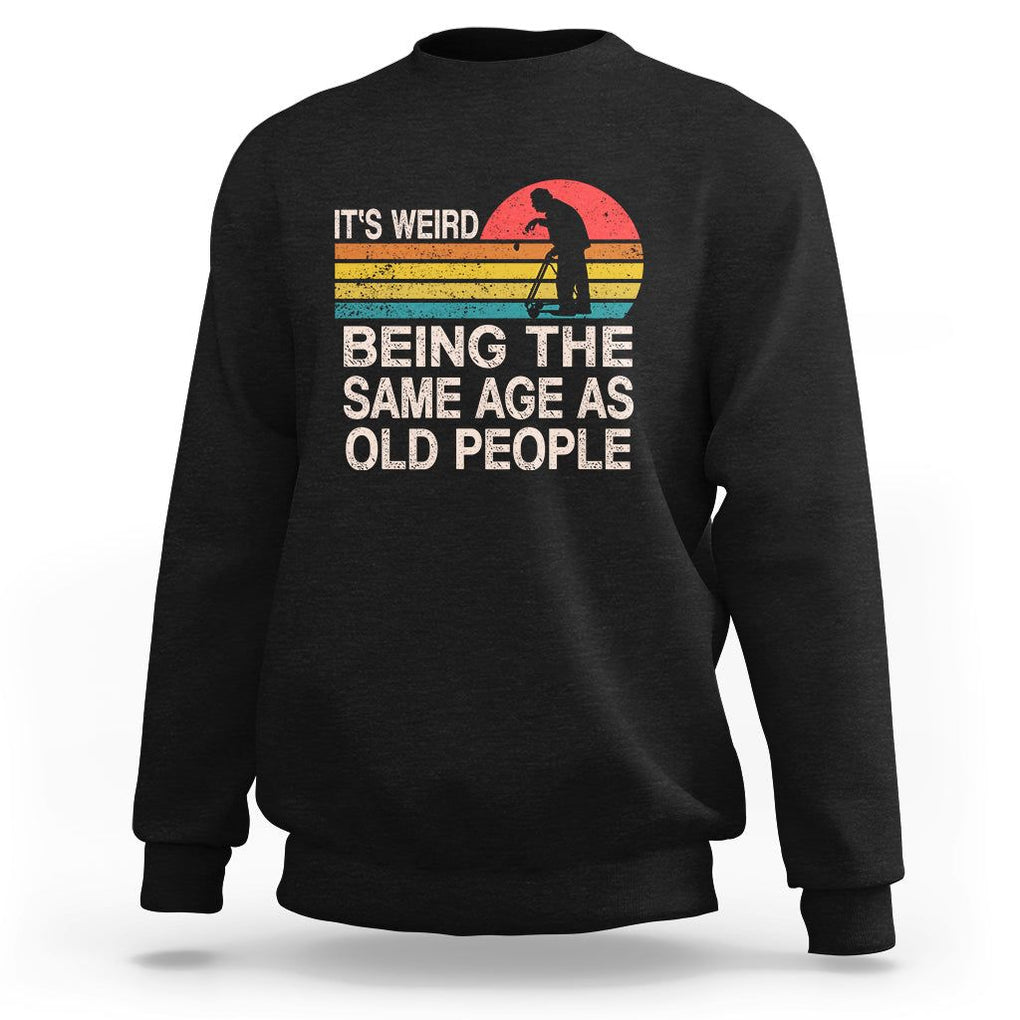 Retro Funny It's Weird Being The Same Age As Old People Sweatshirt TS02 Black Printyourwear