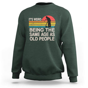 Retro Funny It's Weird Being The Same Age As Old People Sweatshirt TS02 Dark Forest Green Printyourwear