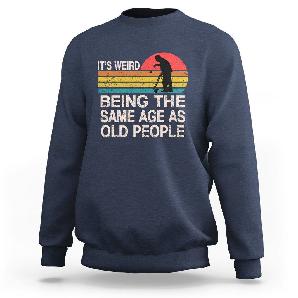 Retro Funny It's Weird Being The Same Age As Old People Sweatshirt TS02 Navy Printyourwear