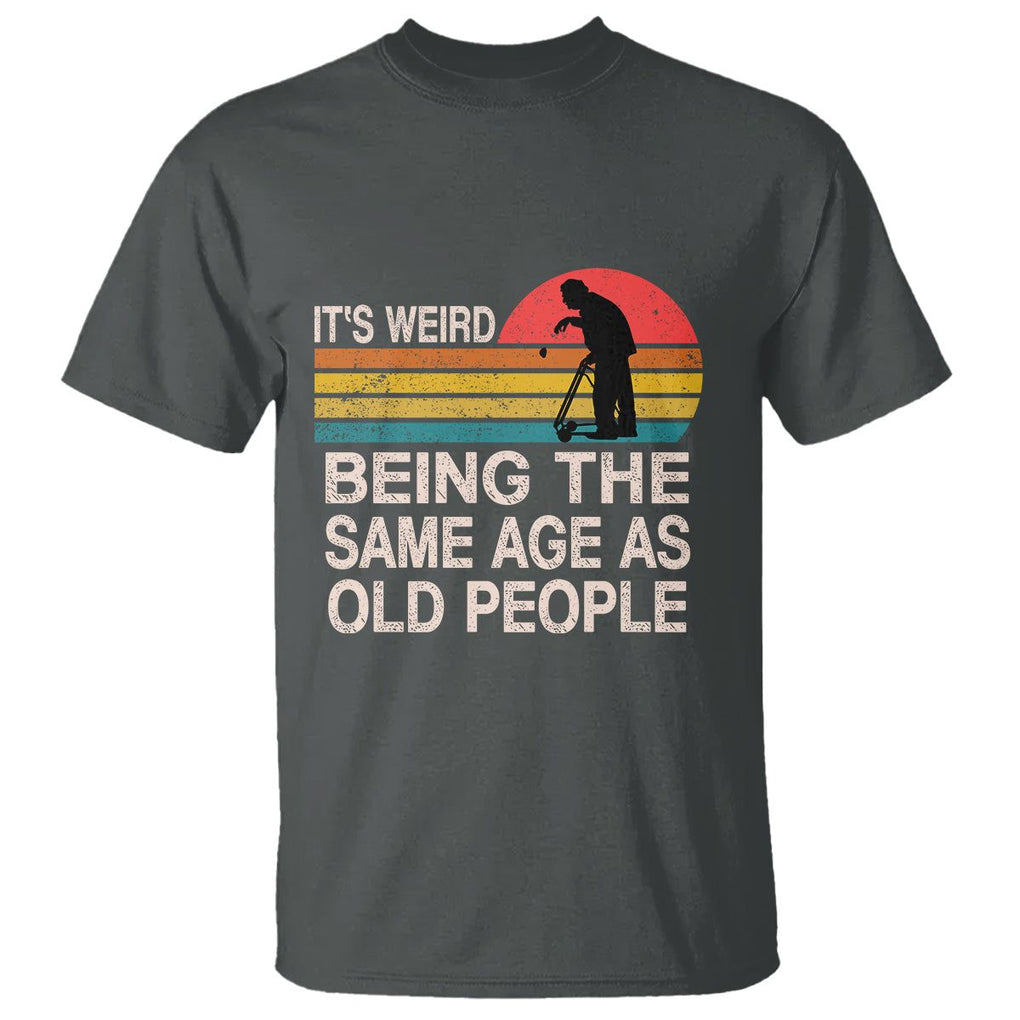 Retro Funny It's Weird Being The Same Age As Old People T Shirt TS02 Dark Heather Printyourwear