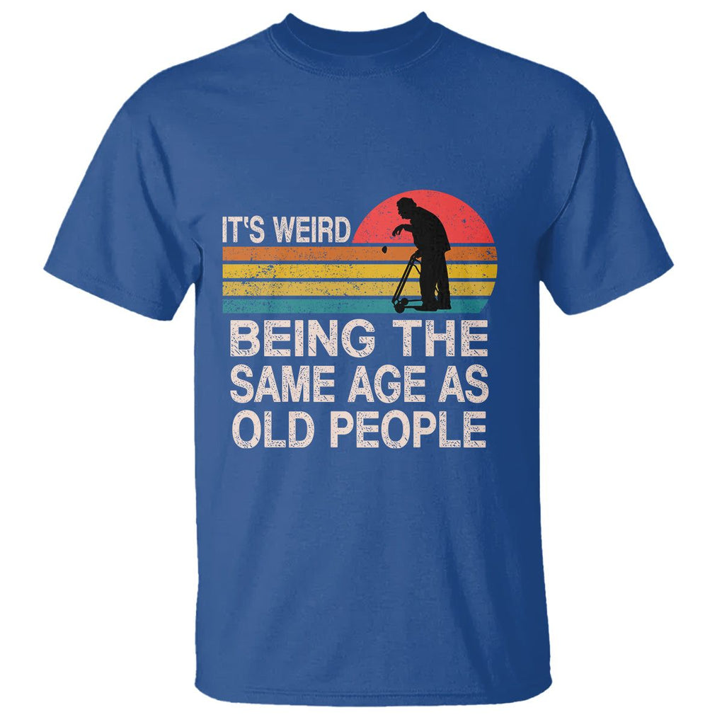 Retro Funny It's Weird Being The Same Age As Old People T Shirt TS02 Royal Blue Printyourwear