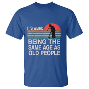 Retro Funny It's Weird Being The Same Age As Old People T Shirt TS02 Royal Blue Printyourwear