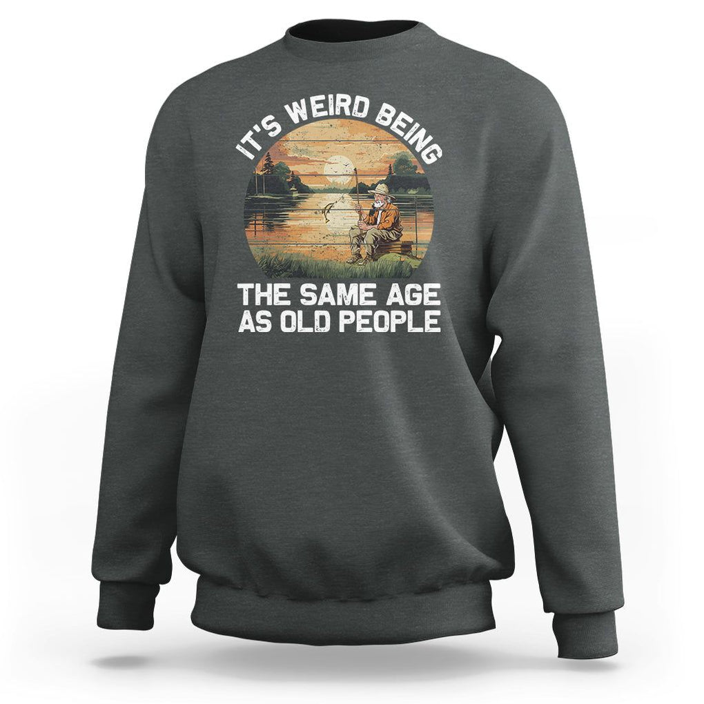 Old Man Fishing Sweatshirt It's Weird Being The Same Age As Old People TS02 Dark Heather Printyourwear