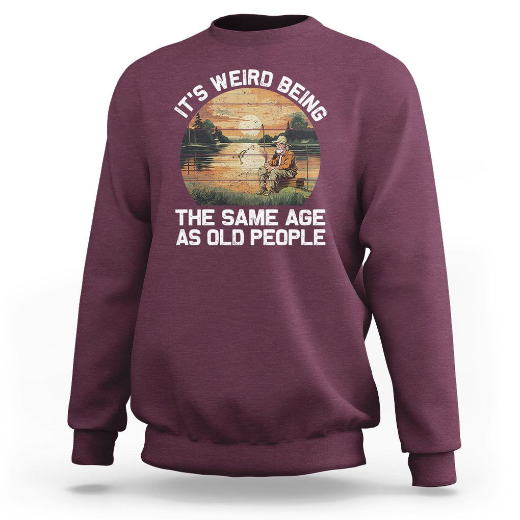 Old Man Fishing Sweatshirt It's Weird Being The Same Age As Old People TS02 Maroon Printyourwear