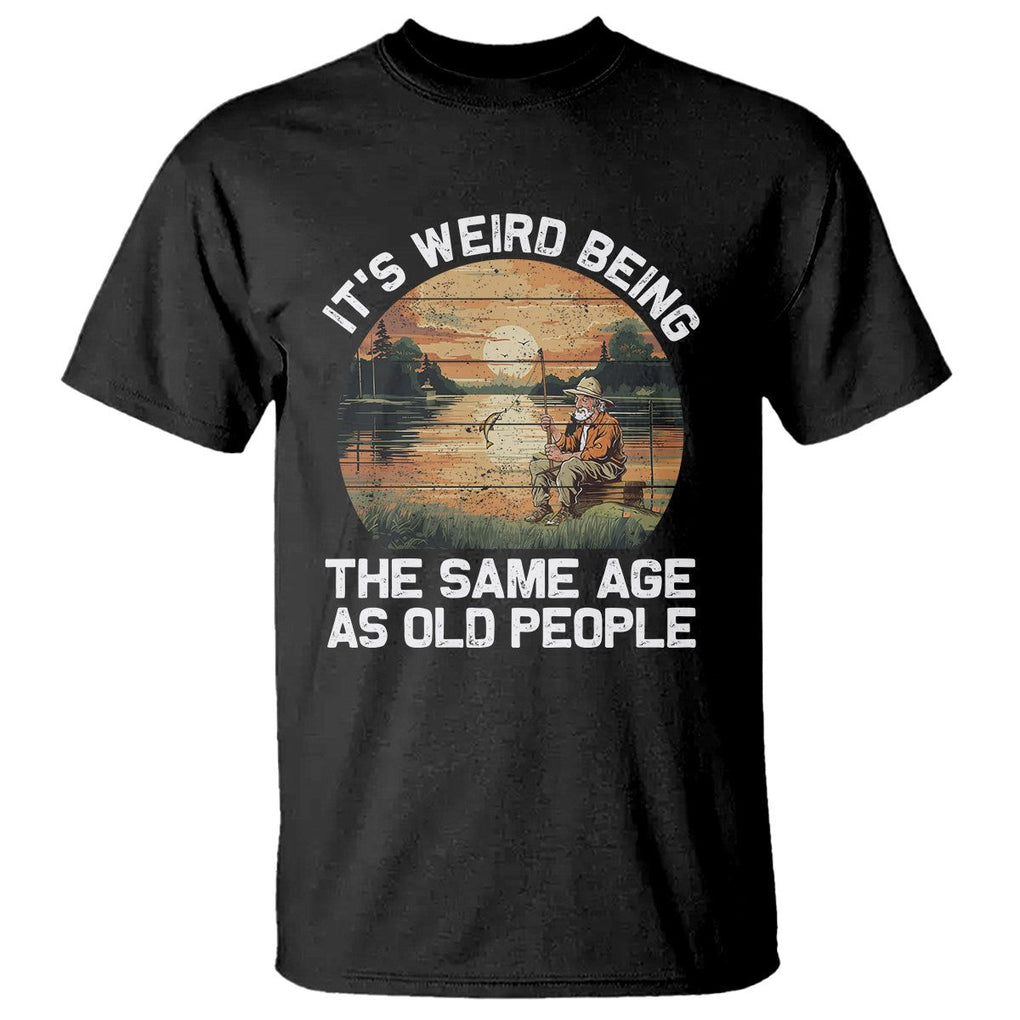 Old Man Fishing T Shirt It's Weird Being The Same Age As Old People TS02 Black Printyourwear