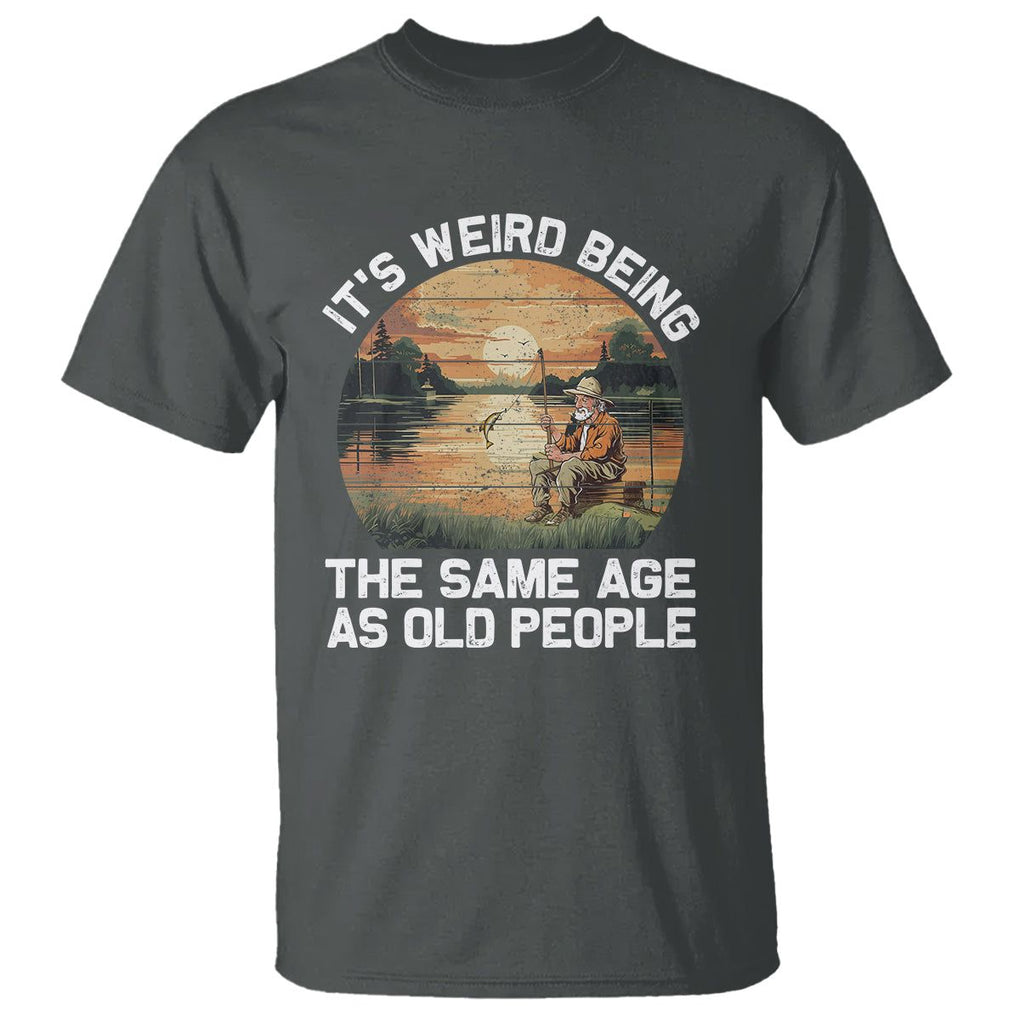 Old Man Fishing T Shirt It's Weird Being The Same Age As Old People TS02 Dark Heather Printyourwear