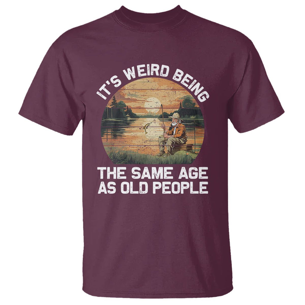 Old Man Fishing T Shirt It's Weird Being The Same Age As Old People TS02 Maroon Printyourwear