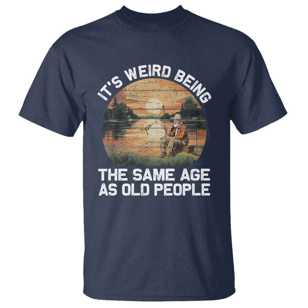 Old Man Fishing T Shirt It's Weird Being The Same Age As Old People TS02 Navy Printyourwear