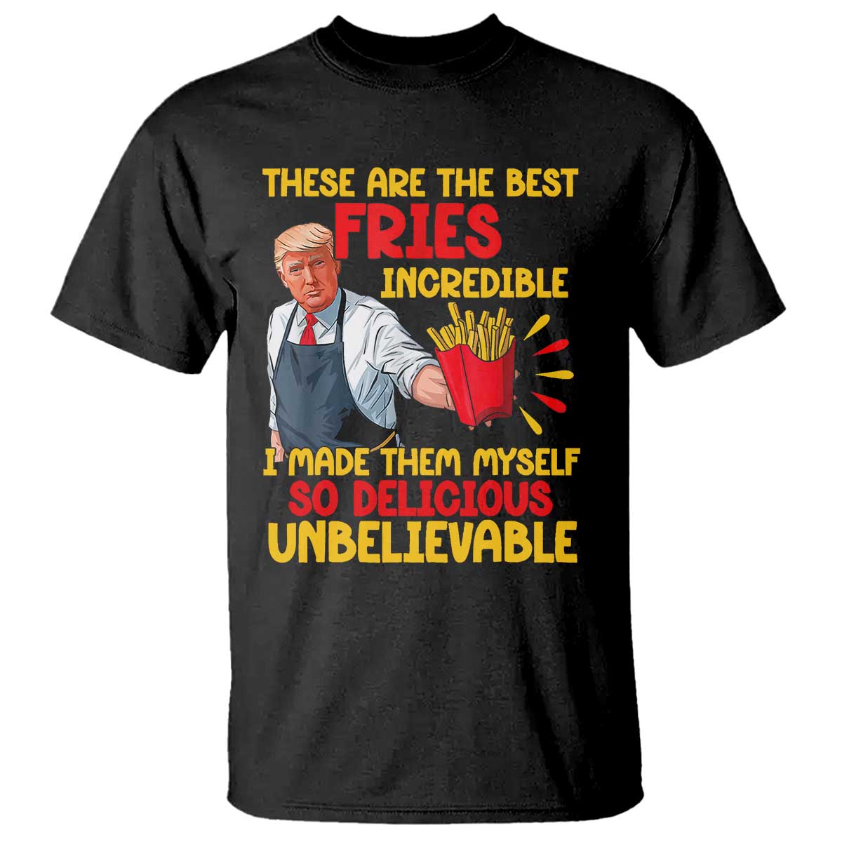 Funny Trump French Fry T Shirt Made The Best Fries So Delicious Unbelievable TS02 Black Print Your Wear