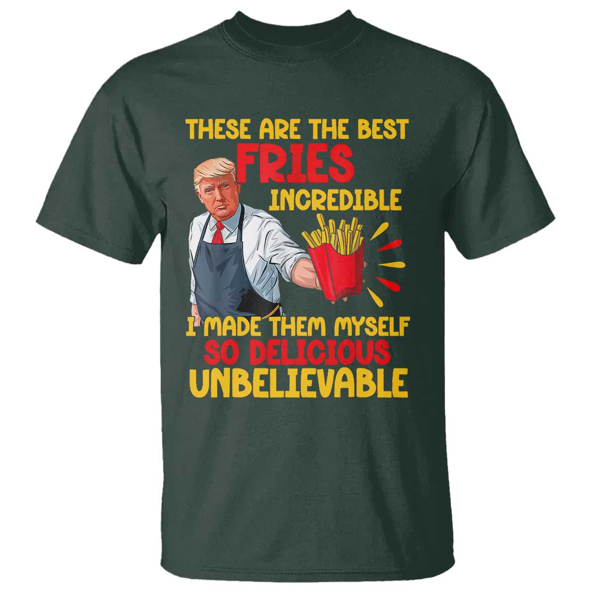 Funny Trump French Fry T Shirt Made The Best Fries So Delicious Unbelievable TS02 Dark Forest Green Print Your Wear