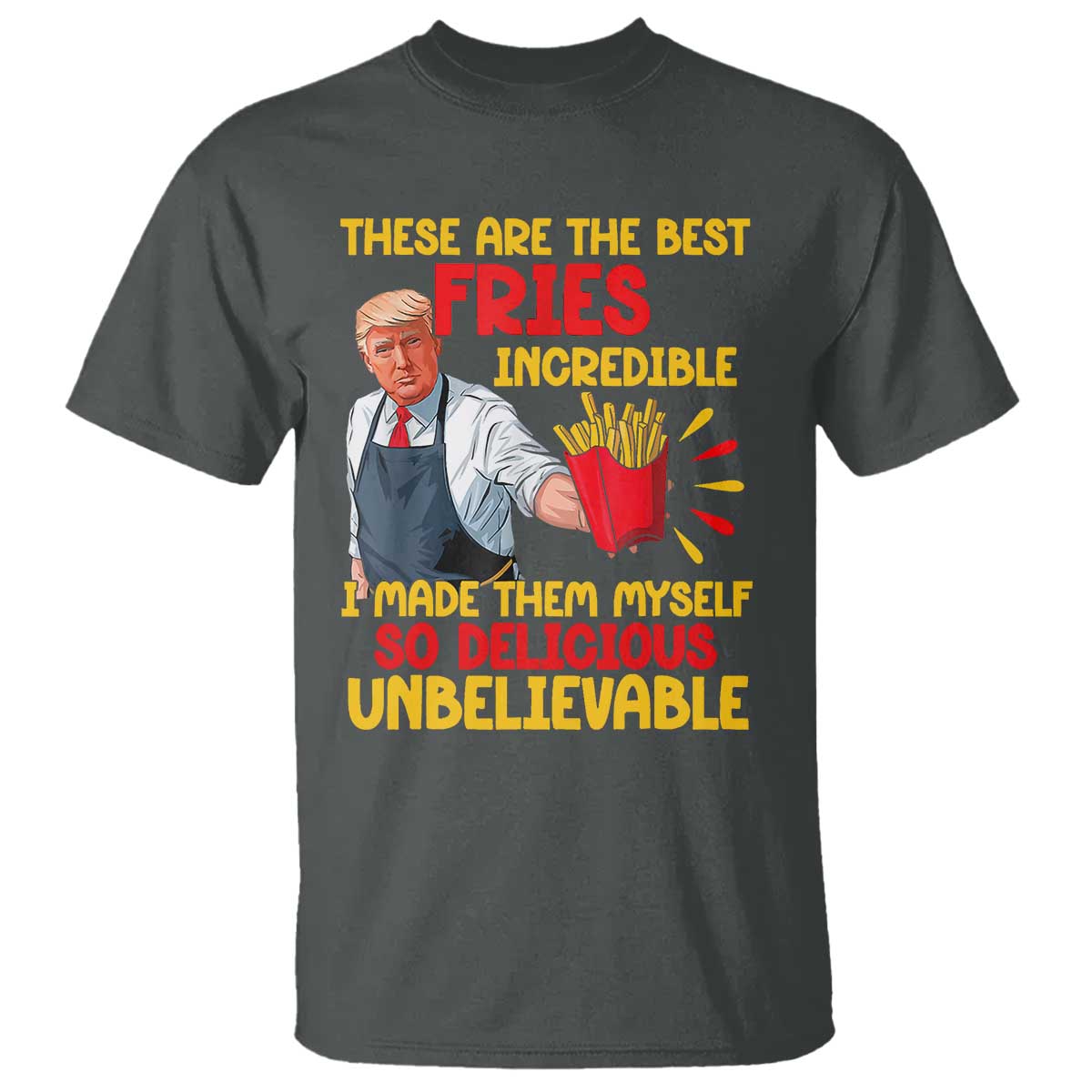 Funny Trump French Fry T Shirt Made The Best Fries So Delicious Unbelievable TS02 Dark Heather Print Your Wear