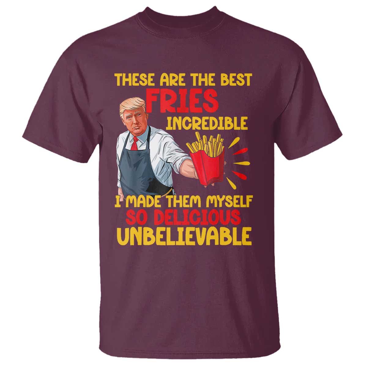 Funny Trump French Fry T Shirt Made The Best Fries So Delicious Unbelievable TS02 Maroon Print Your Wear