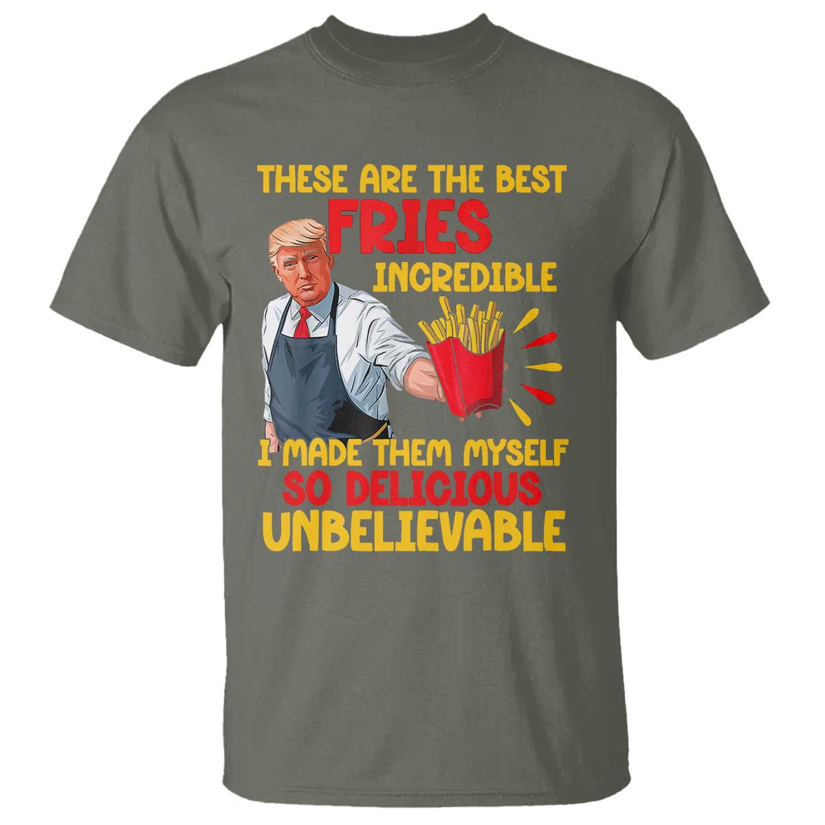 Funny Trump French Fry T Shirt Made The Best Fries So Delicious Unbelievable TS02 Military Green Print Your Wear