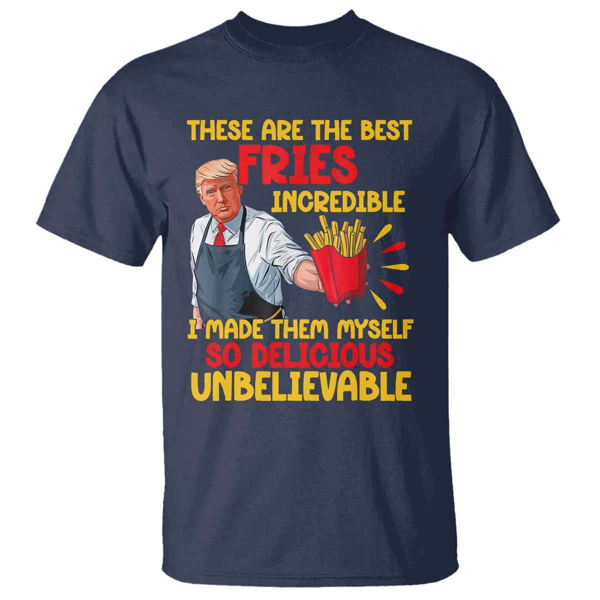 Funny Trump French Fry T Shirt Made The Best Fries So Delicious Unbelievable TS02 Navy Print Your Wear