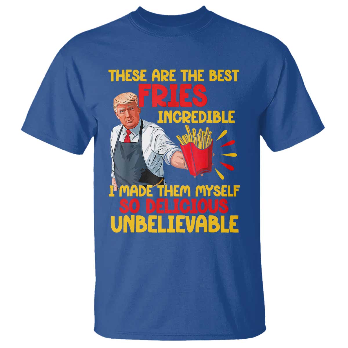 Funny Trump French Fry T Shirt Made The Best Fries So Delicious Unbelievable TS02 Royal Blue Print Your Wear