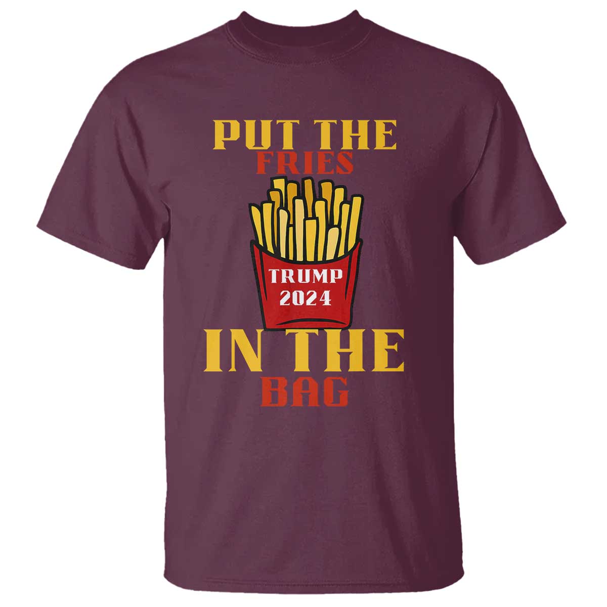 Funny Trump French Fry 2024 T Shirt Put The Fries In The Bag Fast Food TS02 Maroon Print Your Wear