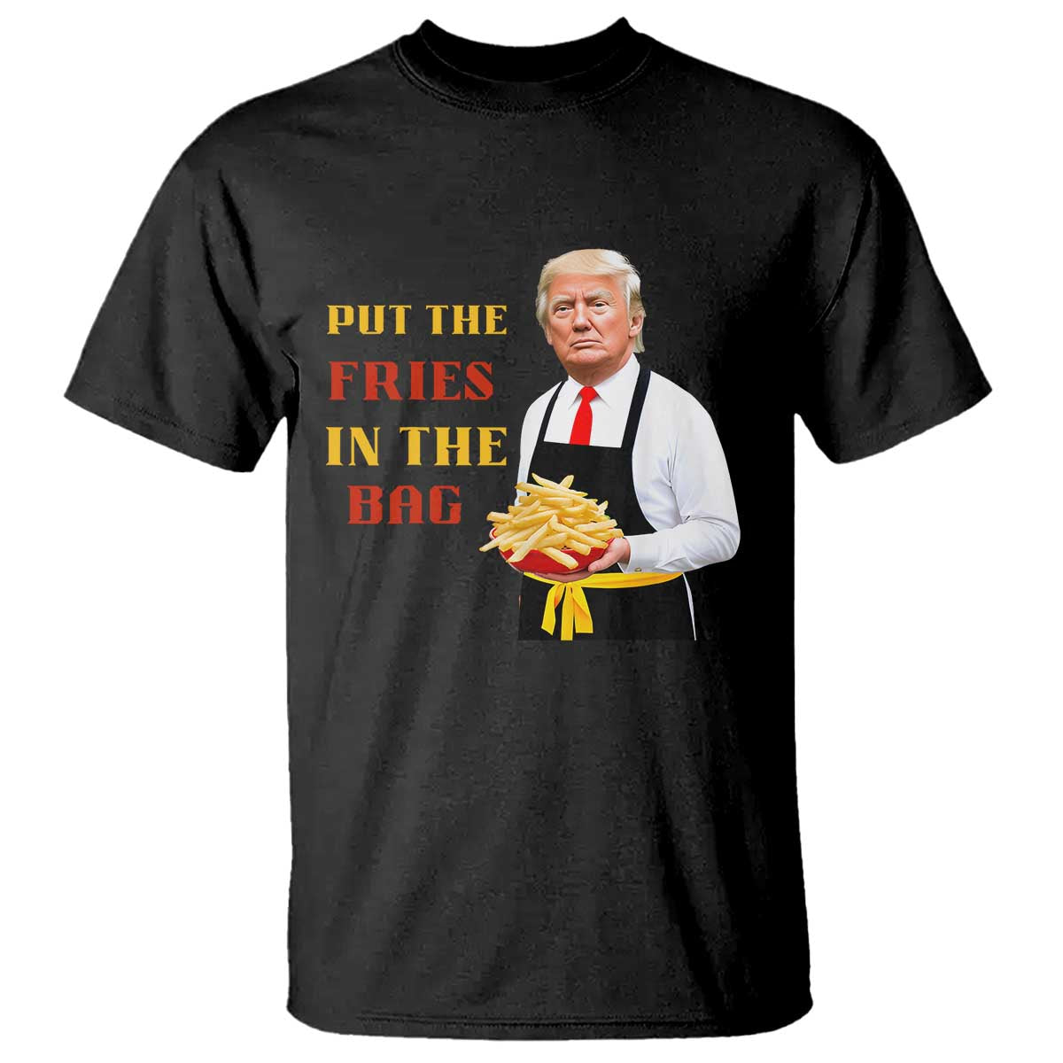 Funny Trump French Fry T Shirt Put The Fries In The Bag 2024 Fast Food Worker TS02 Black Print Your Wear