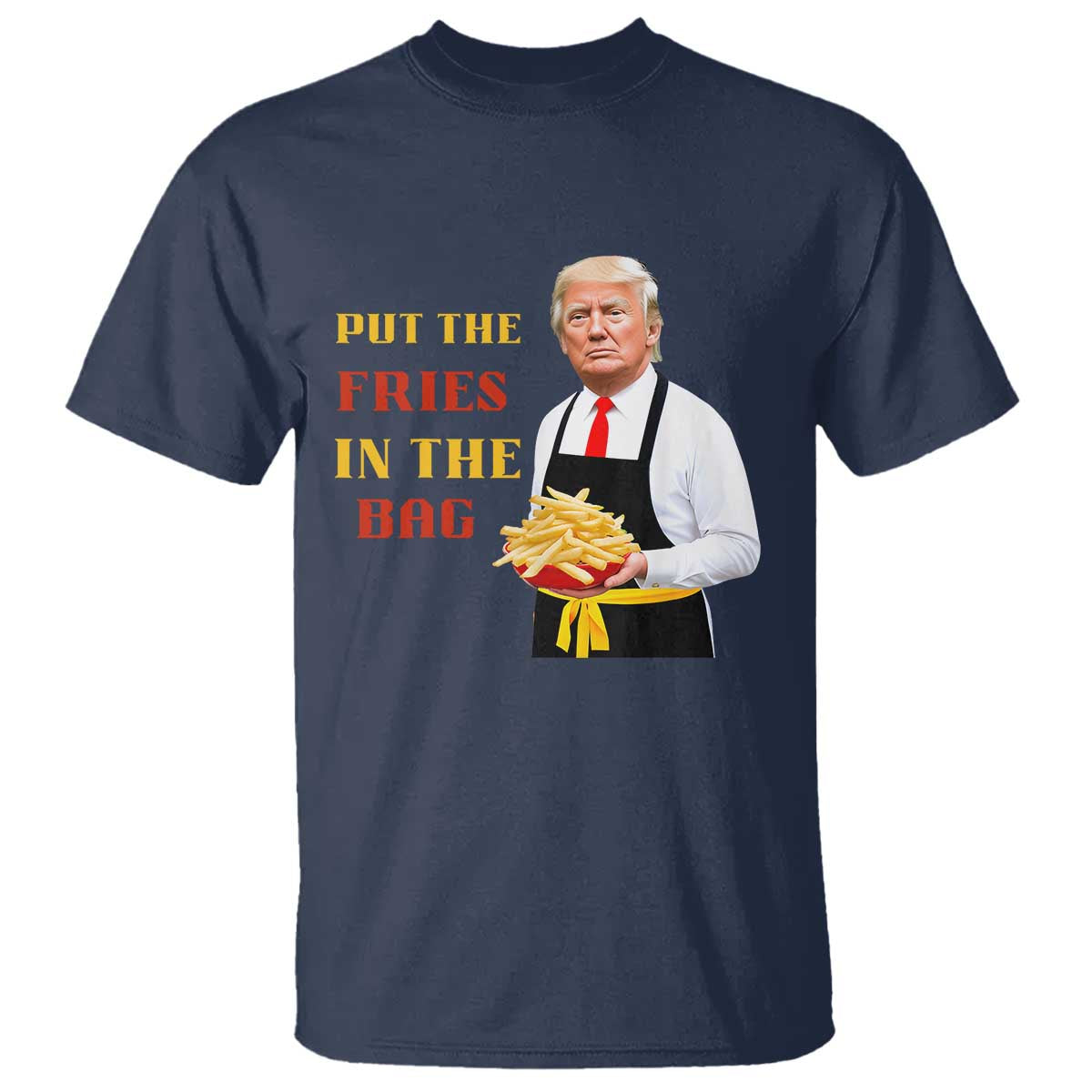 Funny Trump French Fry T Shirt Put The Fries In The Bag 2024 Fast Food Worker TS02 Navy Print Your Wear