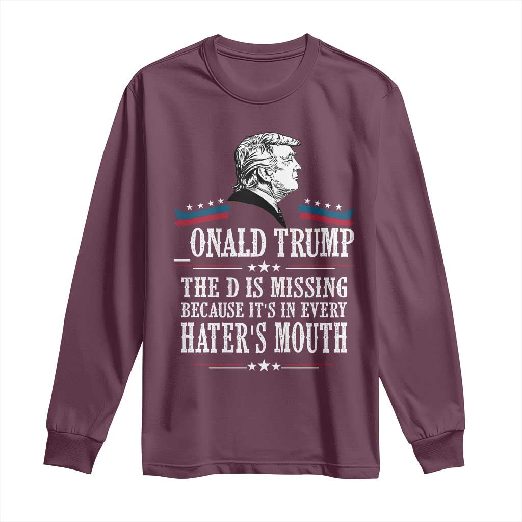 Funny Trump Long Sleeve Shirt The D Is Missing Because Its In Every Haters Mouth Sarcasm TS02 Maroon Print Your Wear