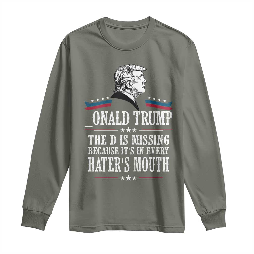 Funny Trump Long Sleeve Shirt The D Is Missing Because Its In Every Haters Mouth Sarcasm TS02 Military Green Print Your Wear