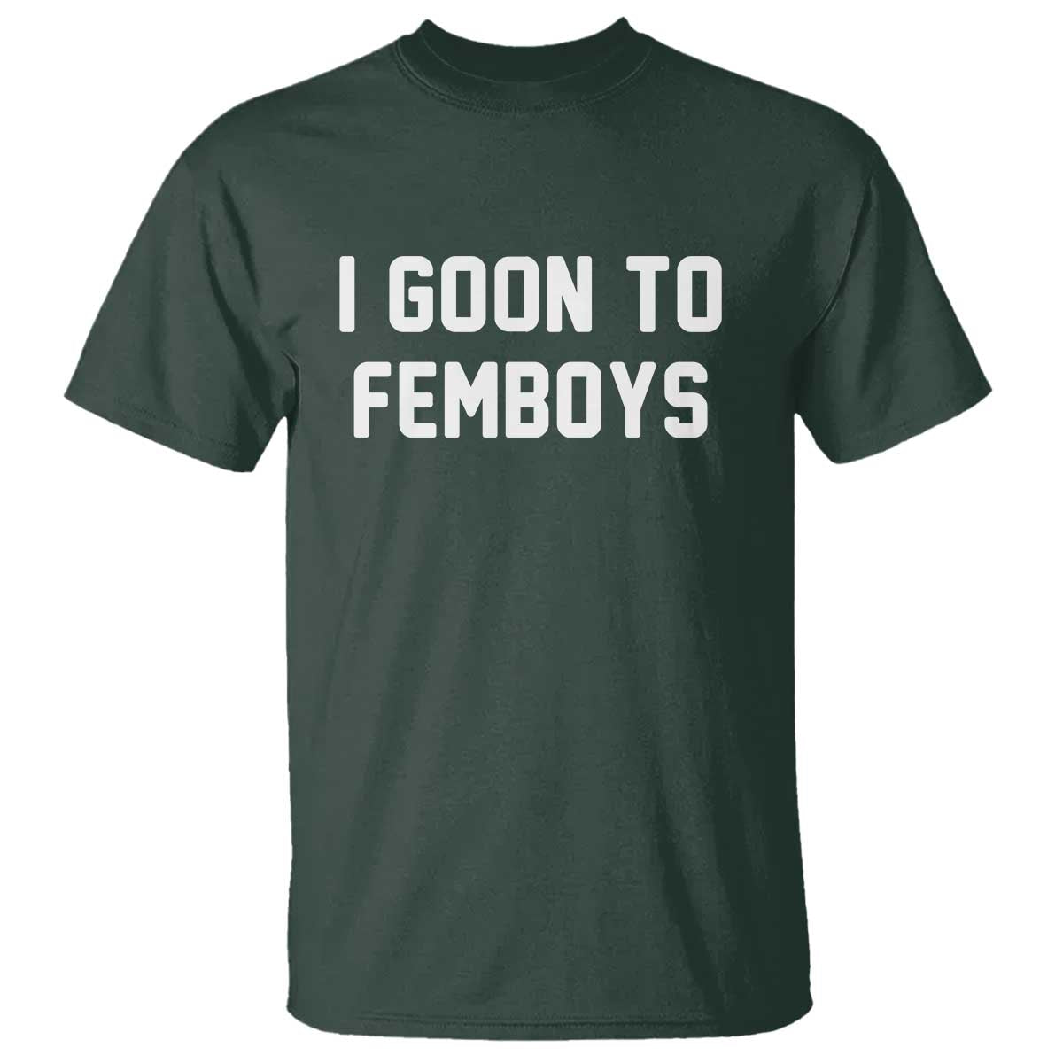 I Goon to Femboys T Shirt Funny Adult Humor Internet Meme Culture TS02 Dark Forest Green Print Your Wear