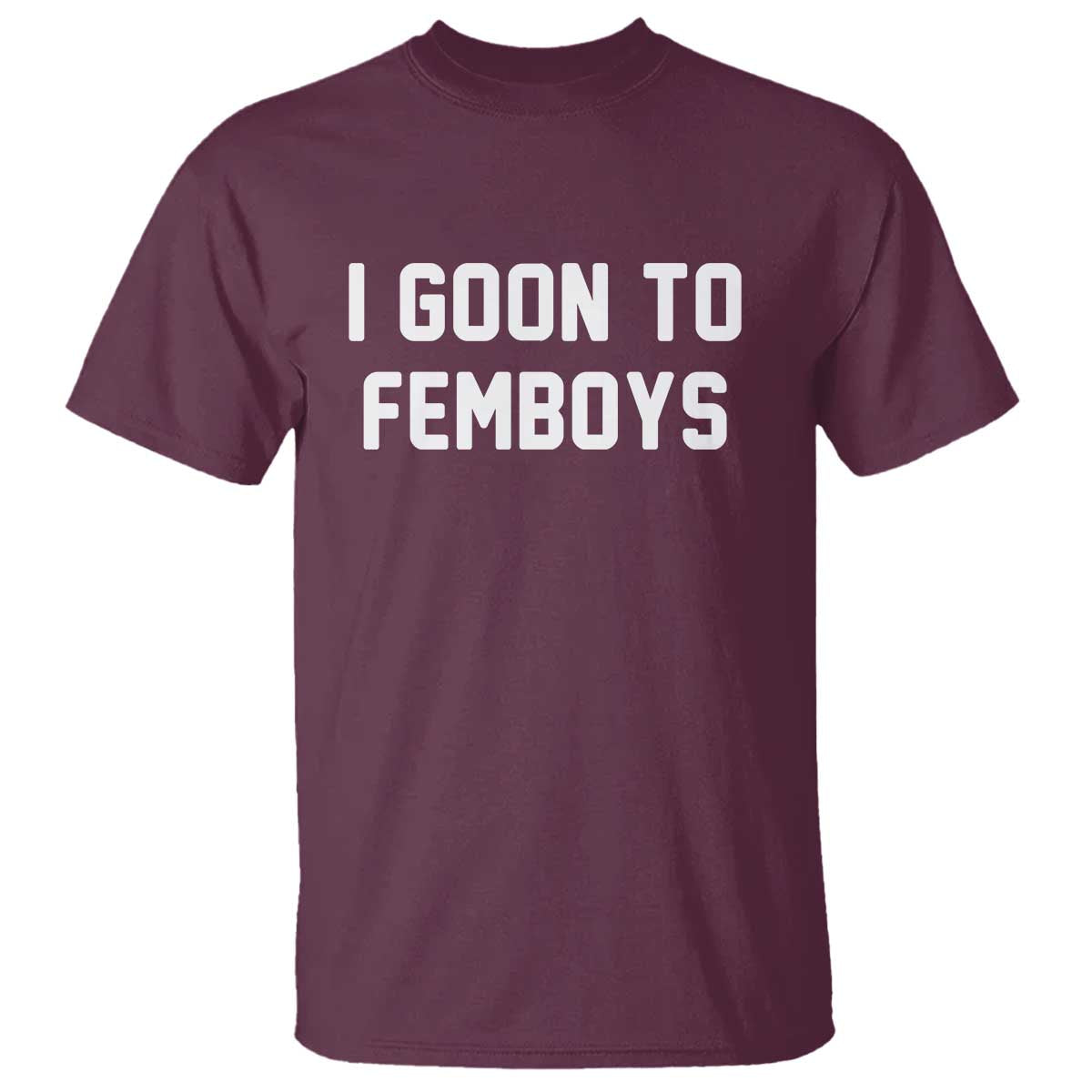 I Goon to Femboys T Shirt Funny Adult Humor Internet Meme Culture TS02 Maroon Print Your Wear