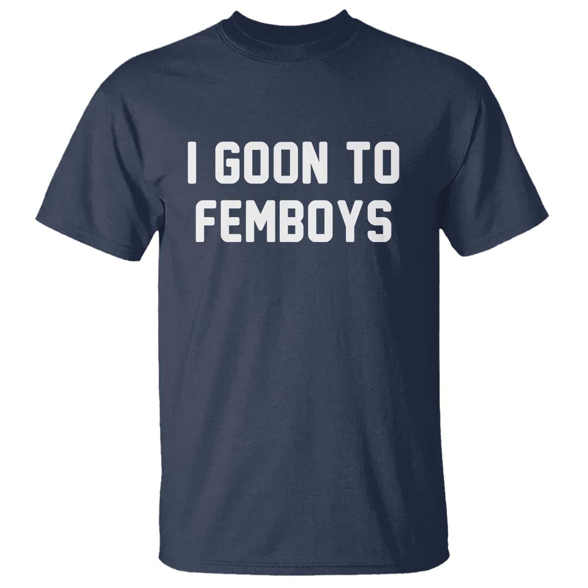 I Goon to Femboys T Shirt Funny Adult Humor Internet Meme Culture TS02 Navy Print Your Wear