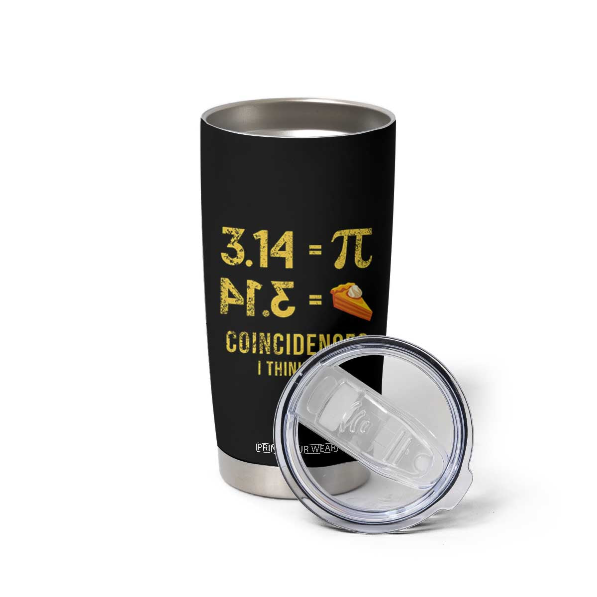 Funny Number Pi Tumbler Cup Pi 3.14 Equal Pie Coincidence I Think Not Math Pun TS02 Print Your Wear